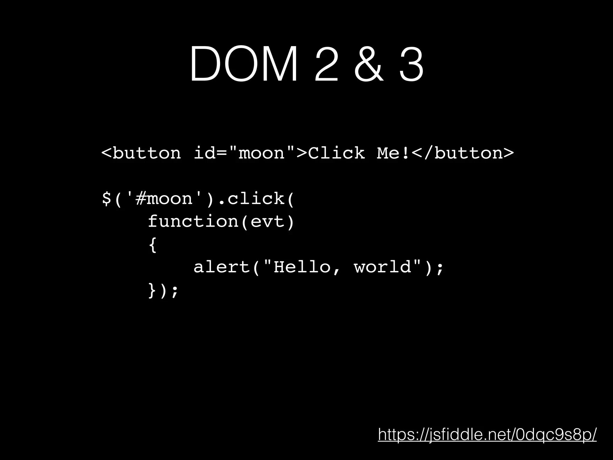 DOM 2 & 3 <button id="moon">Click Me!</button> $('#moon').click( function(evt) { alert("Hello, world"); }); https://jsﬁddle.net/0dqc9s8p/ 