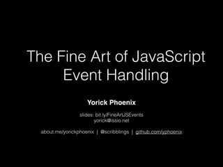The Fine Art of JavaScript
Event Handling
Yorick Phoenix
slides: bit.ly/FineArtJSEvents
yorick@issio.net
about.me/yorickphoenix | @scribblings | github.com/yphoenix
 