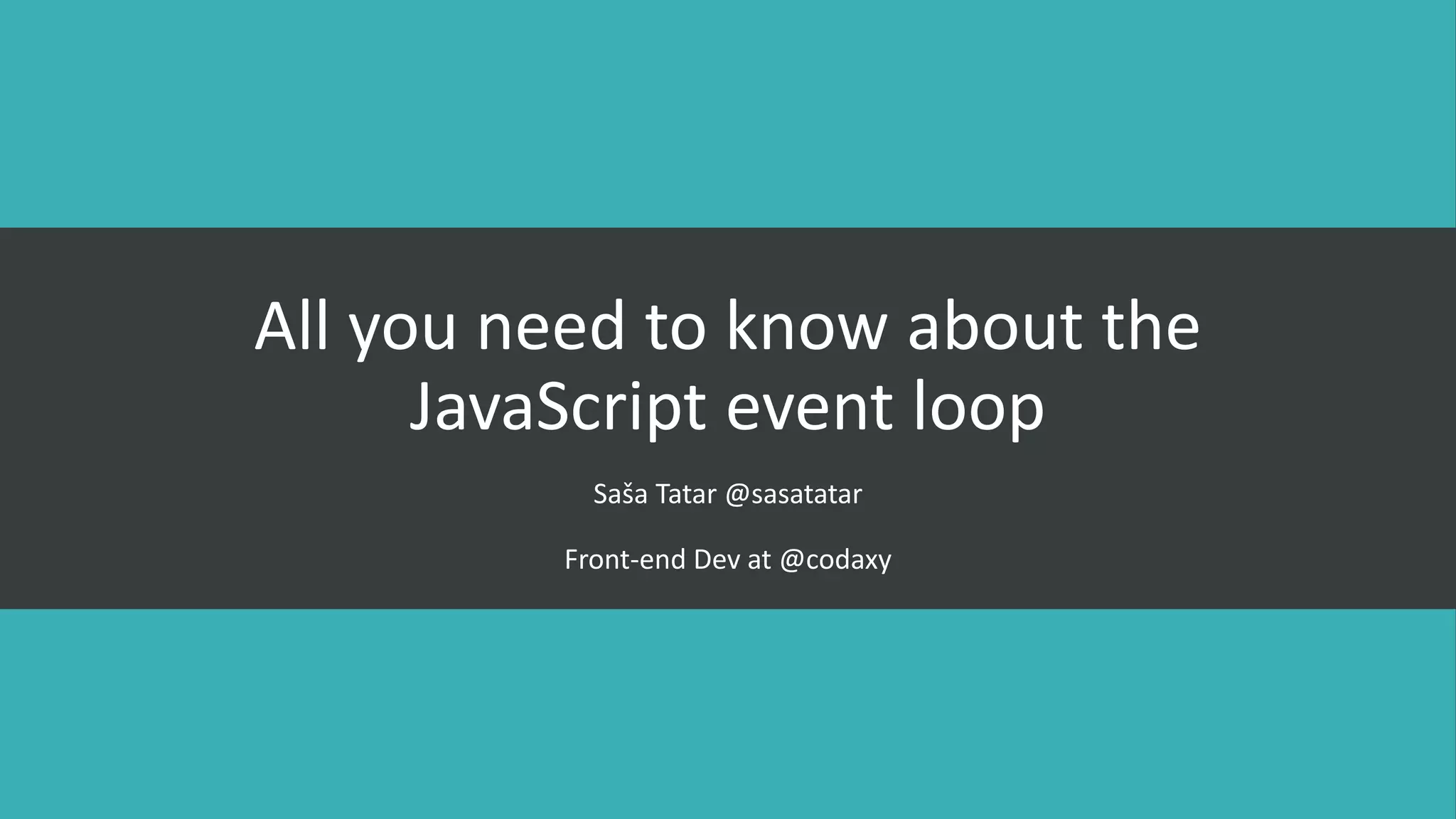 All you need to know about the
JavaScript event loop
Saša Tatar @sasatatar
Front-end Dev at @codaxy
 
