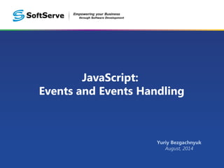 JavaScript: 
Events and Events Handling 
Yuriy Bezgachnyuk 
August, 2014 
 