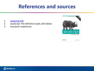 References and sources
1. javascript.info
2. JavaScript: The Definitive Guide, 6th Edition
3. Everyone’s experience
 