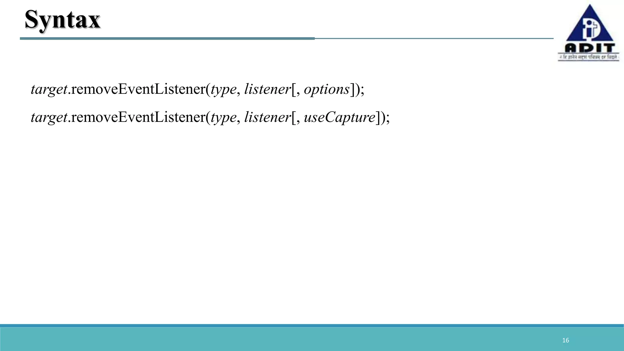 16 Syntax target.removeEventListener(type, listener[, options]); target.removeEventListener(type, listener[, useCapture]); 