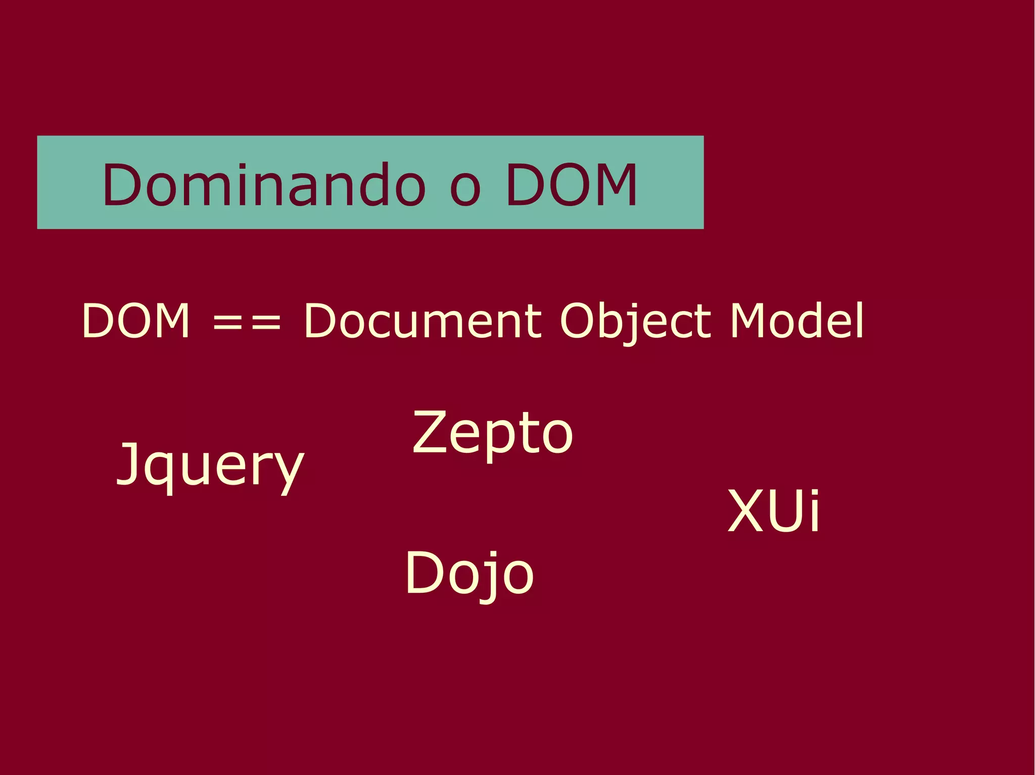 Dominando o DOM
DOM == Document Object Model
Jquery
Zepto
Dojo
XUi
 