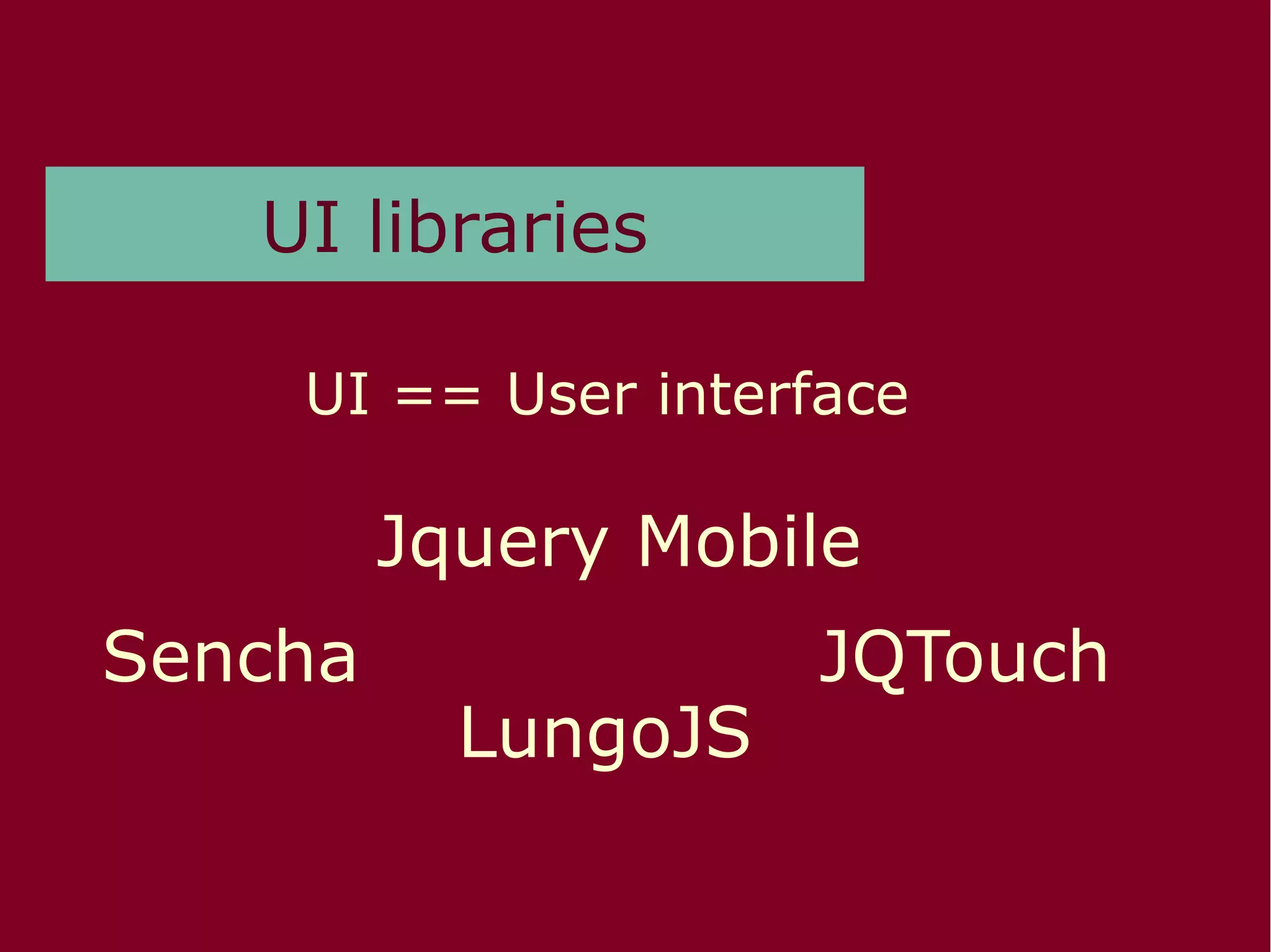 UI libraries
UI == User interface
Sencha
Jquery Mobile
LungoJS
JQTouch
 