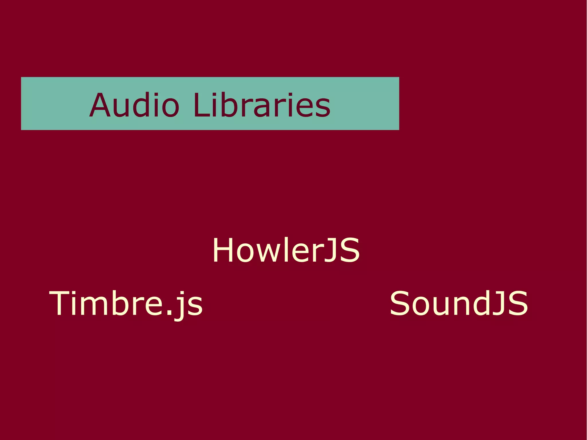 Audio Libraries
Timbre.js
HowlerJS
SoundJS
 
