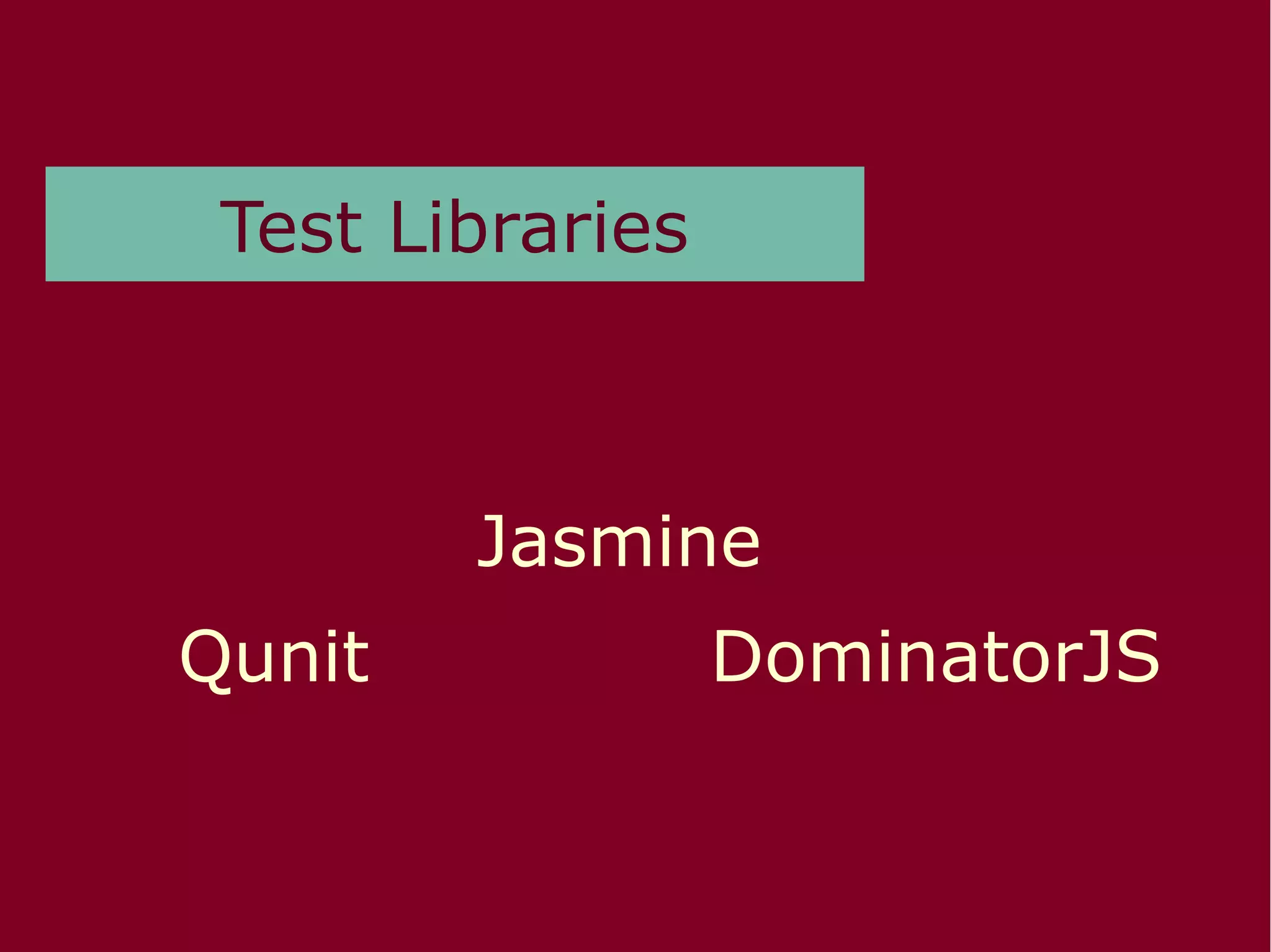 Test Libraries
Qunit
Jasmine
DominatorJS
 
