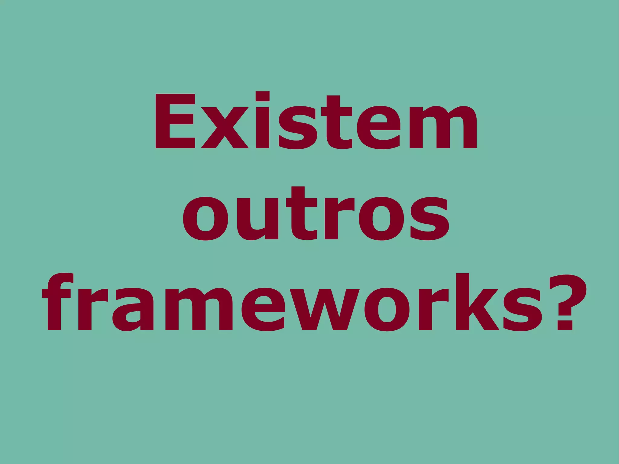 Existem
outros
frameworks?
 