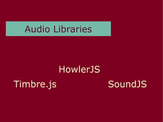Audio Libraries
Timbre.js
HowlerJS
SoundJS
 