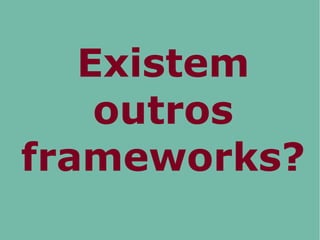Existem
outros
frameworks?
 