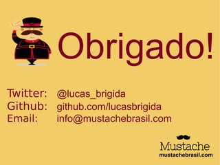 Obrigado!
Twitter: @lucas_brigida
Github: github.com/lucasbrigida
Email: info@mustachebrasil.com
mustachebrasil.com
 