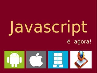 Javascript
é agora!
 