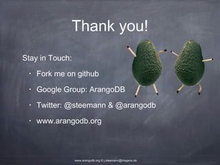 Thank you! Stay in Touch: • Fork me on github • Google Group: ArangoDB • Twitter: @steemann & @arangodb • www.arangodb.org www.arangodb.org © j.steemann@triagens.de 