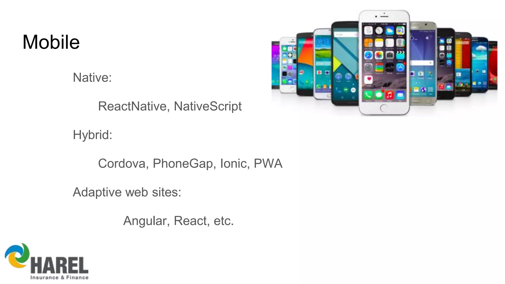 Mobile
Native:
ReactNative, NativeScript
Hybrid:
Cordova, PhoneGap, Ionic, PWA
Adaptive web sites:
Angular, React, etc.
 