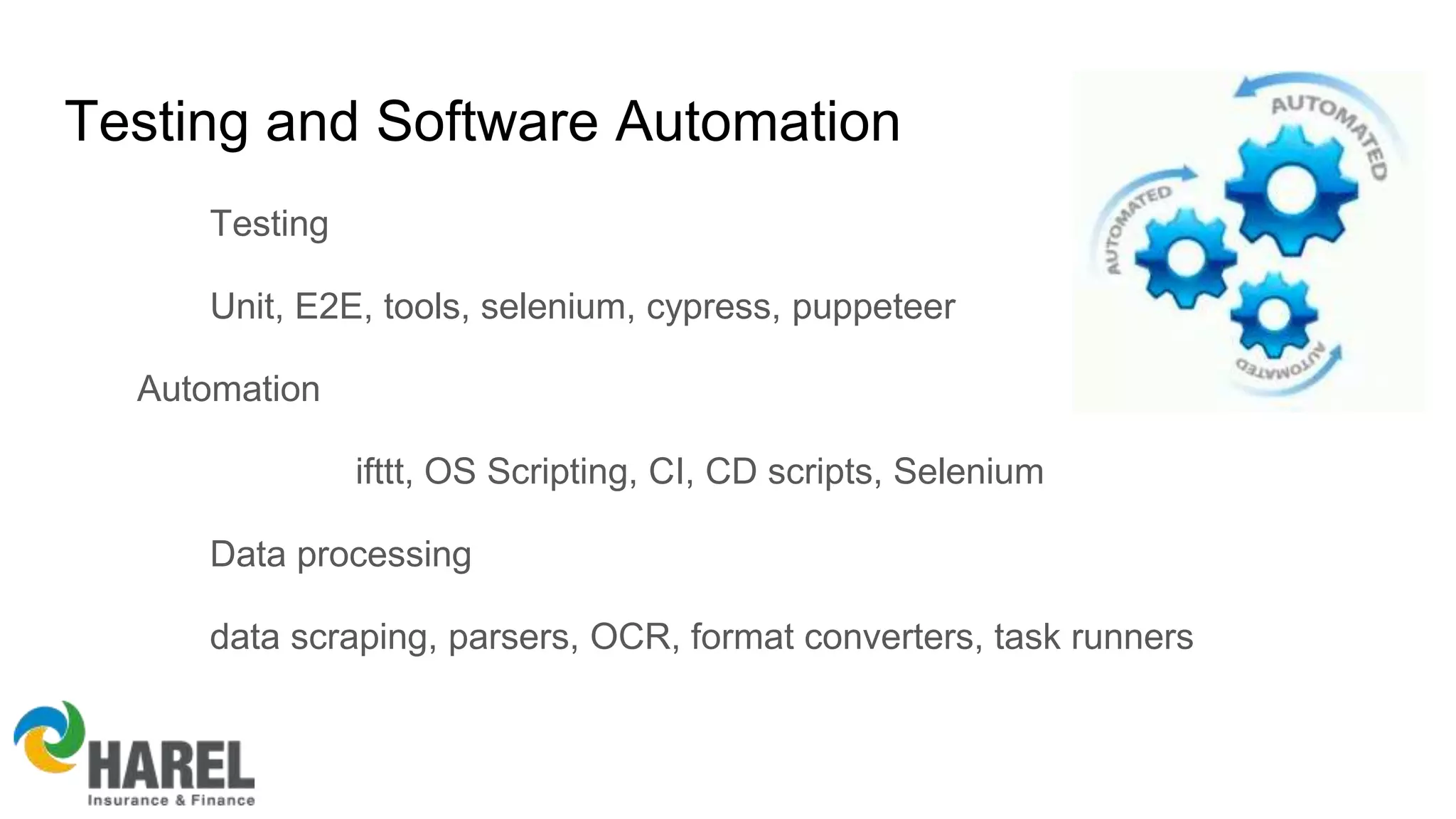 Testing and Software Automation
Testing
Unit, E2E, tools, selenium, cypress, puppeteer
Automation
ifttt, OS Scripting, CI, CD scripts, Selenium
Data processing
data scraping, parsers, OCR, format converters, task runners
 