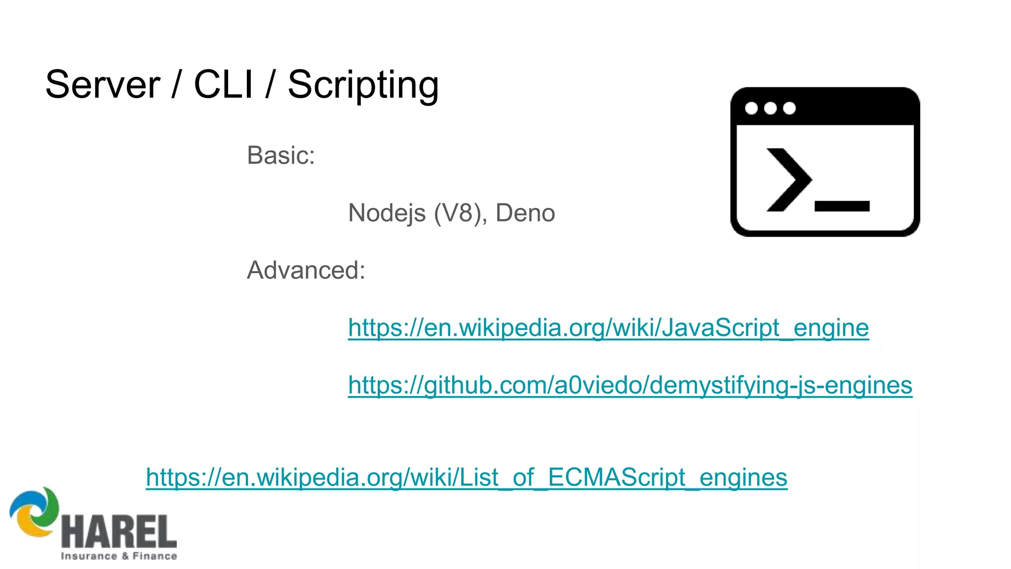 Server / CLI / Scripting
Basic:
Nodejs (V8), Deno
Advanced:
https://en.wikipedia.org/wiki/JavaScript_engine
https://github.com/a0viedo/demystifying-js-engines
https://en.wikipedia.org/wiki/List_of_ECMAScript_engines
 