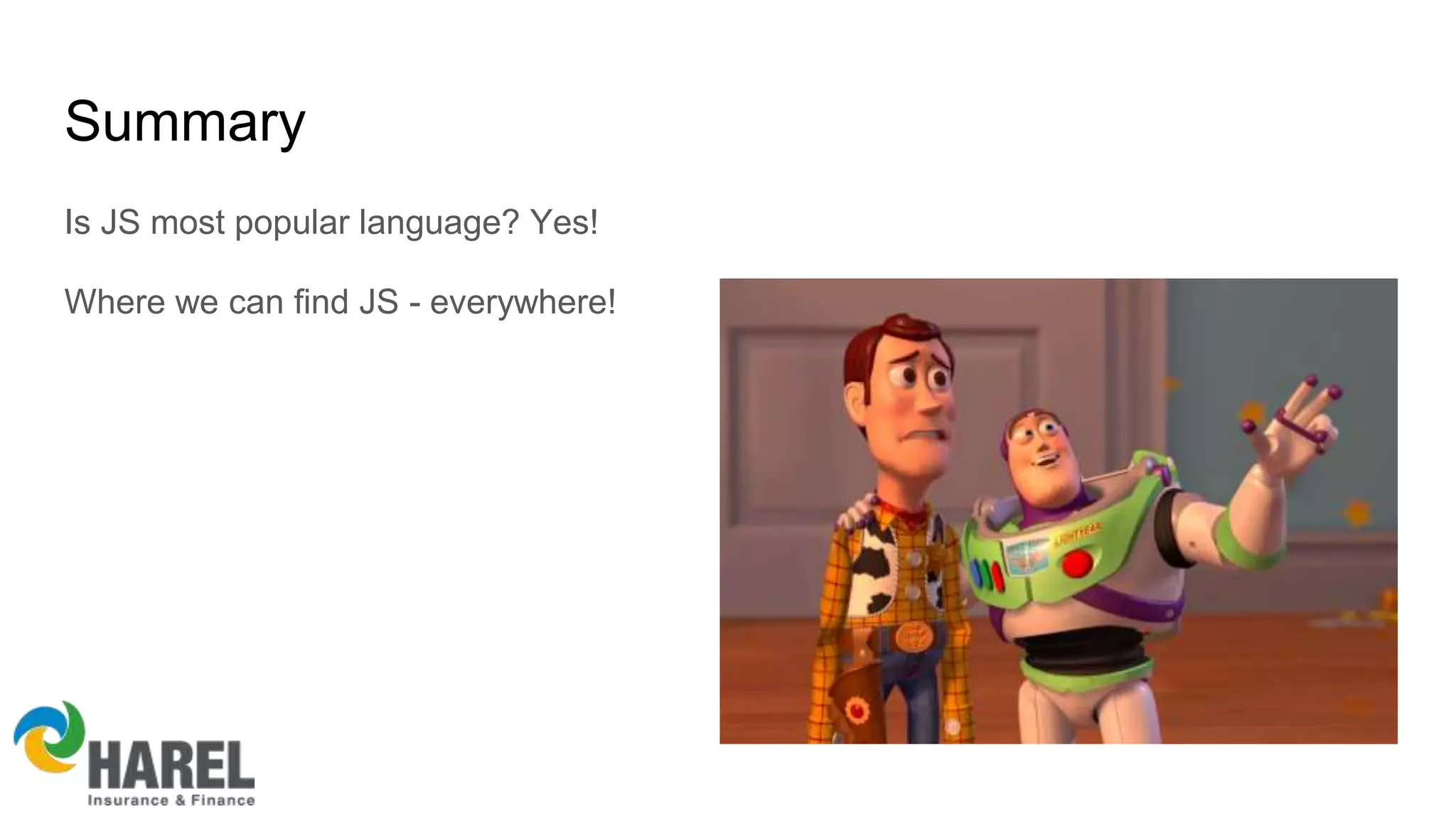 Summary
Is JS most popular language? Yes!
Where we can find JS - everywhere!
 