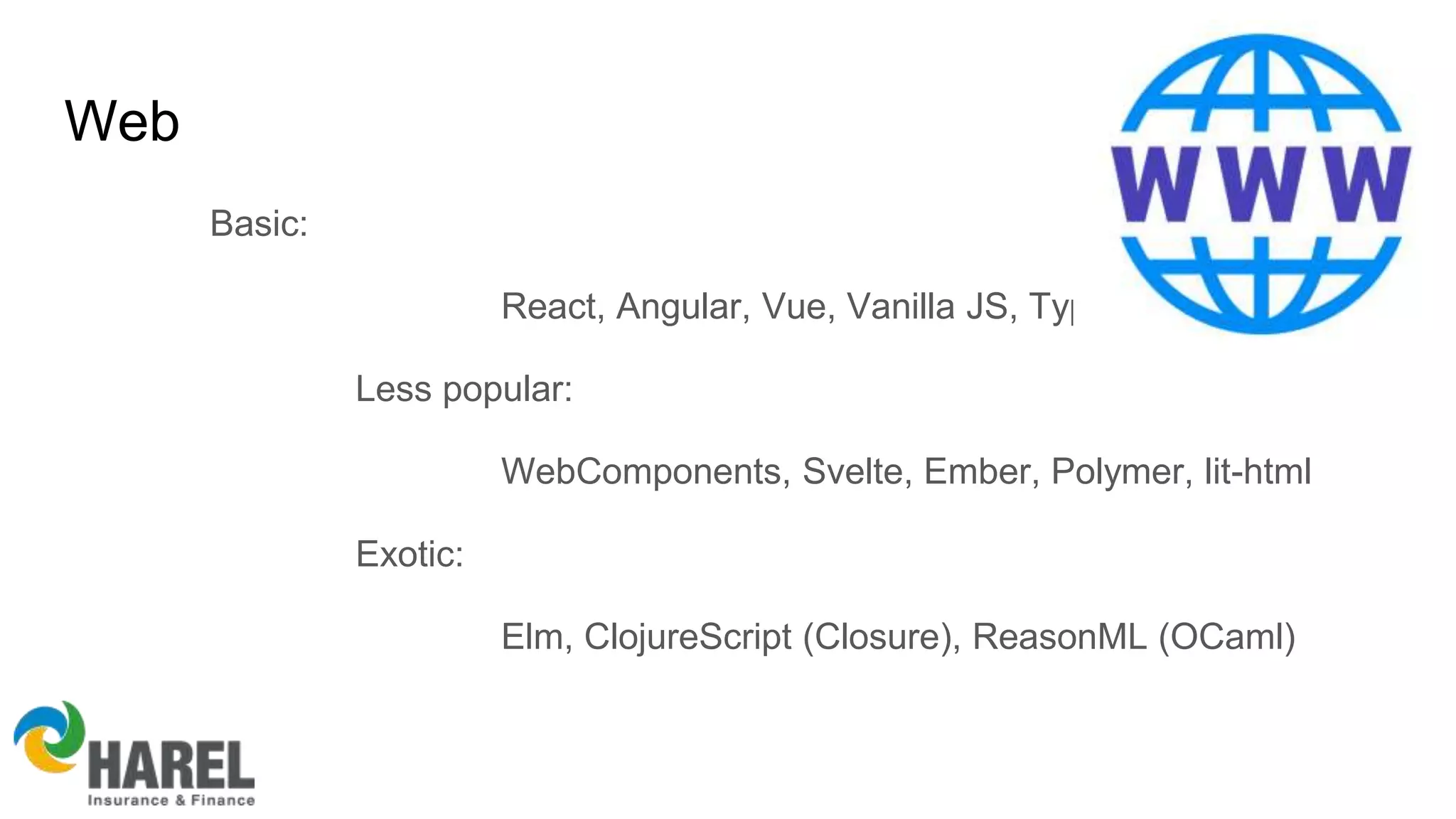 Web
Basic:
React, Angular, Vue, Vanilla JS, TypeScript
Less popular:
WebComponents, Svelte, Ember, Polymer, lit-html
Exotic:
Elm, ClojureScript (Closure), ReasonML (OCaml)
 