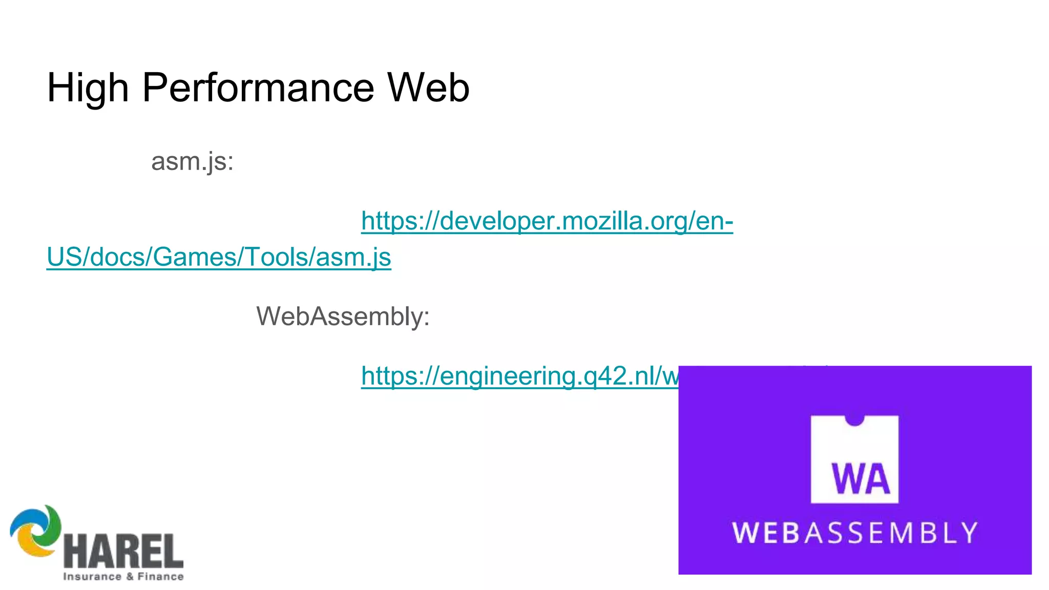 High Performance Web
asm.js:
https://developer.mozilla.org/en-
US/docs/Games/Tools/asm.js
WebAssembly:
https://engineering.q42.nl/webassembly/
 