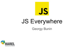 JS Everywhere
Georgy Bunin
 