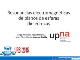 Resonancias electromagnéticas
de planos de esferas
dieléctricas
Ángel Andueza, Paola Morales,
Jesús Pérez-Conde, Joaquín Sevilla
 