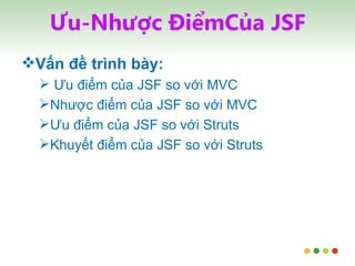 Ưu-Nhược ĐiểmCủa JSF Vấn đề trình bày: Ưu điểm của JSF so với MVC Nhược điểm của JSF so với MVC Ưu điểm của JSF so với Struts Khuyết điểm của JSF so với Struts 