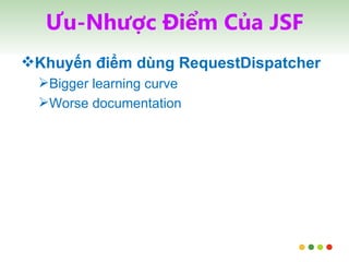 Ưu-Nhược Điểm Của JSF Khuyến điểm dùng RequestDispatcher Bigger learning curve Worse documentation 