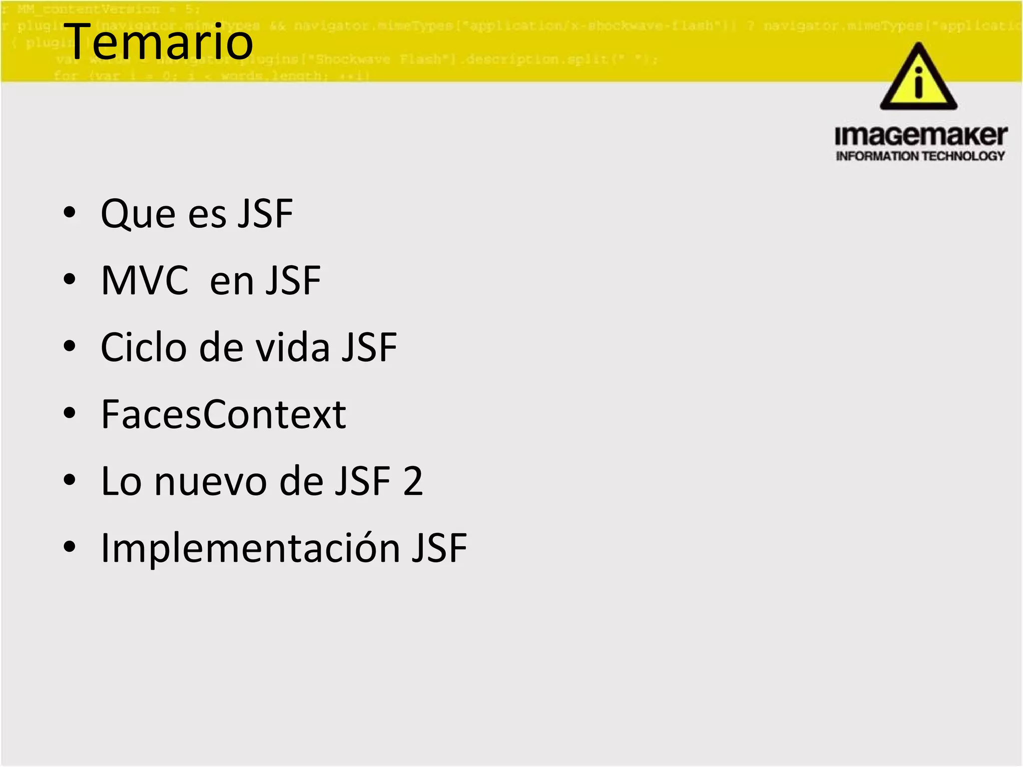 Temario Que es JSF MVC  en JSF Ciclo de vida JSF FacesContext Lo nuevo de JSF 2 Implementación JSF 