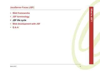 JavaServer Faces (JSF)




                                  What is JSF?
• Web frameworks
• JSF terminology
• JSF life cycle
• Web development with JSF
• Q&A




What is JSF?                 12
 