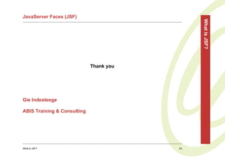 JavaServer Faces (JSF)




                                              What is JSF?
                             Thank you




Gie Indesteege

ABIS Training & Consulting




What is JSF?                             23
 