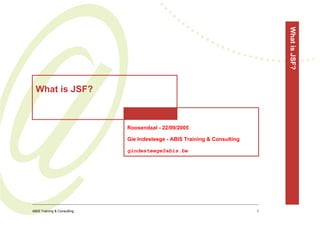 ••
                                            ••
                                                 ••
                                                      ••




                                                                                           What is JSF?
                                                           ••
                                                                ••
                                                                     ••
                                                                          •••
                                                                                ••••
                                                                                       •••••••••


  What is JSF?



                             Roosendaal - 22/09/2005

                             Gie Indesteege - ABIS Training & Consulting

                             gindesteege@abis.be




ABIS Training & Consulting                                                        1
 