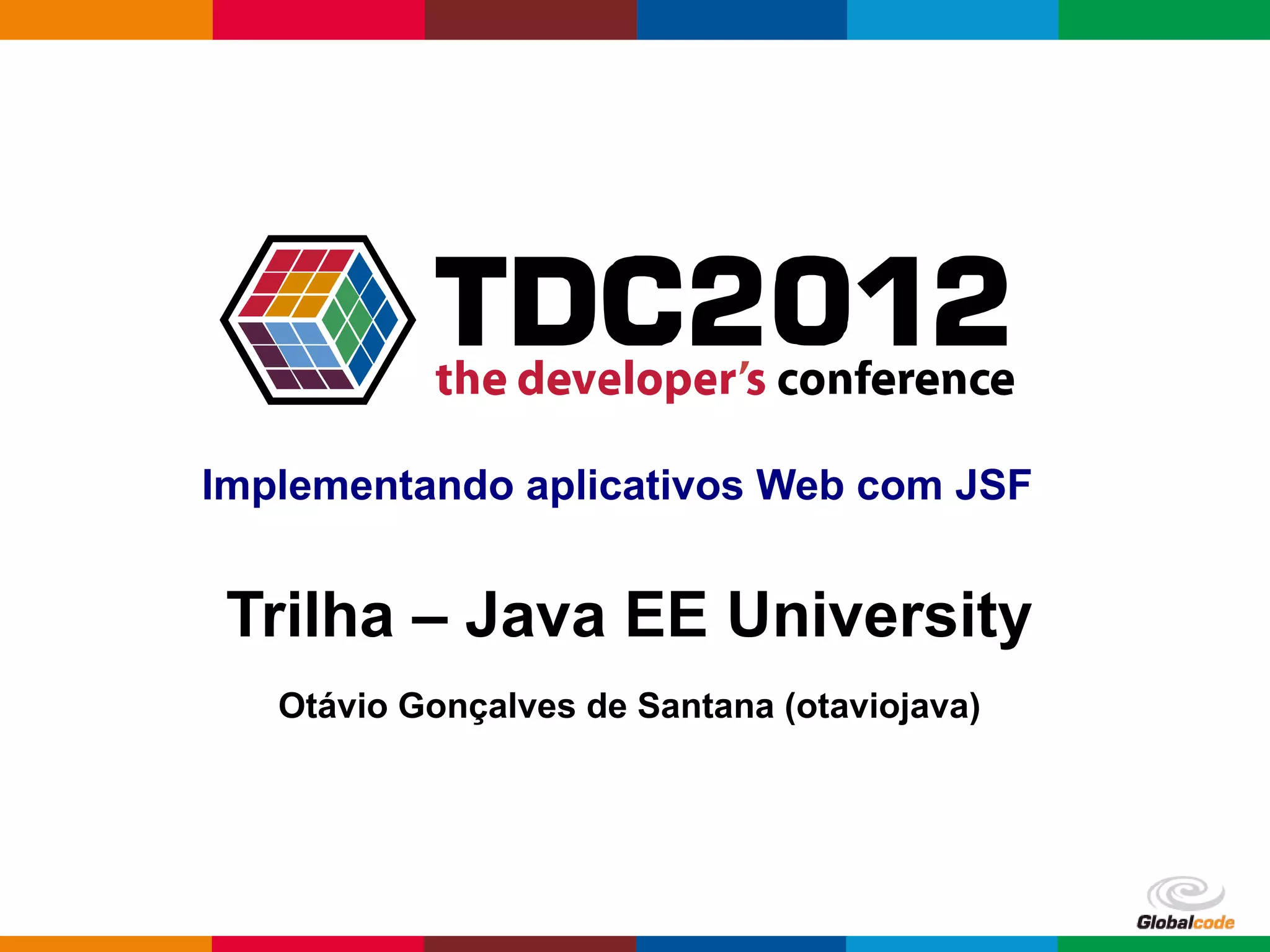 Implementando aplicativos Web com JSF Trilha – Java EE University Otávio Gonçalves de Santana (otaviojava) Globalcode – Open4education 