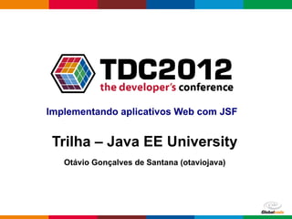 Implementando aplicativos Web com JSF


 Trilha – Java EE University
   Otávio Gonçalves de Santana (otaviojava)




                                     Globalcode – Open4education
 