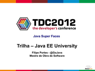 Java Super Faces


Trilha – Java EE University
      Filipe Portes - @GoJava
     Mestre de Obra de Software



                                  Globalcode – Open4education
 