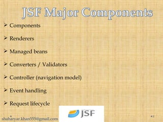  Components
 Renderers
 Managed beans
 Converters / Validators
 Controller (navigation model)
 Event handling
 Request lifecycle
8
shaharyar.khan555@gmail.com
 
