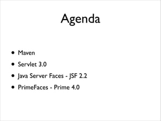 Agenda
• Maven	

• Servlet 3.0	

• Java Server Faces - JSF 2.2	

• PrimeFaces - Prime 4.0

 