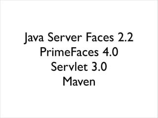 Java Server Faces 2.2	

PrimeFaces 4.0	

Servlet 3.0	

Maven

 