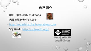 自己紹介 
• 織田信亮@shinsukeoda 
• 大阪で開発者やってます 
• http://odashinsuke.hatenablog.com 
• SQLWorld http://sqlworld.org/ 
Micorsoft MVP for SQL 
Server 
2012/10～2014/09 
 