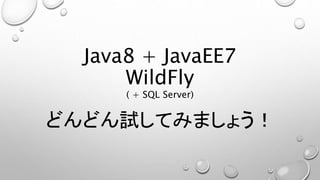 Java8 + JavaEE7 
WildFly 
( + SQL Server) 
どんどん試してみましょう！ 
