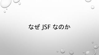 なぜJSF なのか 
 
