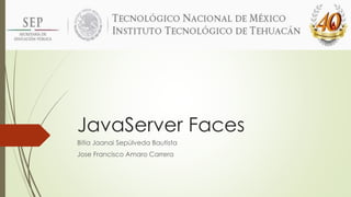 JavaServer Faces
Bitia Jaanai Sepúlveda Bautista
Jose Francisco Amaro Carrera
 