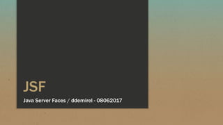 JSF
Java Server Faces / ddemirel - 08062017
 