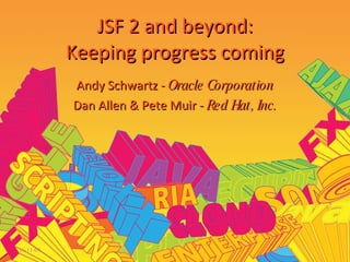 16-11-09 JSF 2 and beyond: Keeping progress coming Andy Schwartz -  Oracle Corporation Dan Allen & Pete Muir -  Red Hat, Inc. 