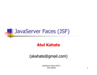 JavaServer Faces (JSF)

        Atul Kahate

     (akahate@gmail.com)

           JavaServer Faces (JSF) |
                 Atul Kahate          1
 