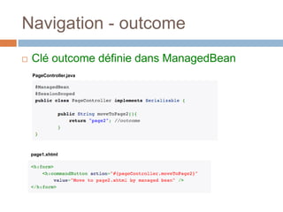 Navigation - outcome
 Clé outcome définie dans ManagedBean
PageController.java
page1.xhtml
 