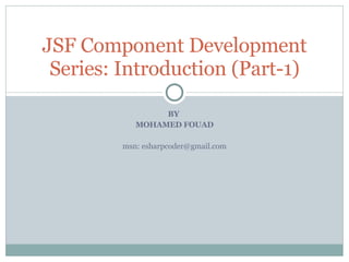 BY  MOHAMED FOUAD msn: esharpcoder@gmail.com JSF Component Development Series: Introduction (Part-1) 