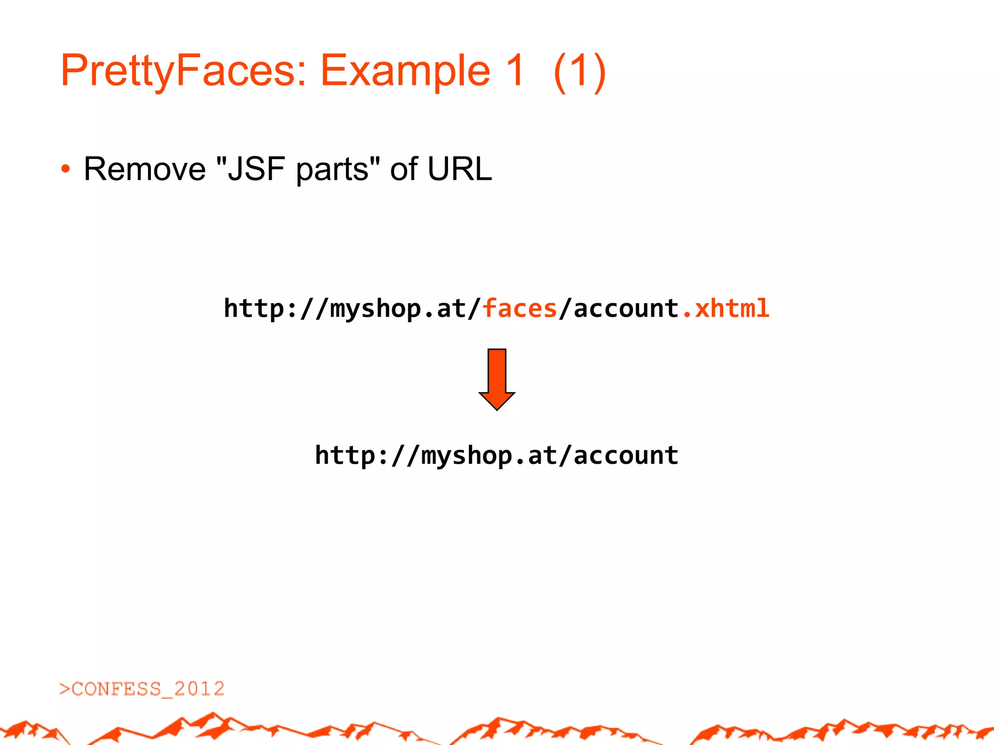 PrettyFaces: Example 1 (1)

• Remove "JSF parts" of URL



          http://myshop.at/faces/account.xhtml




               http://myshop.at/account
 