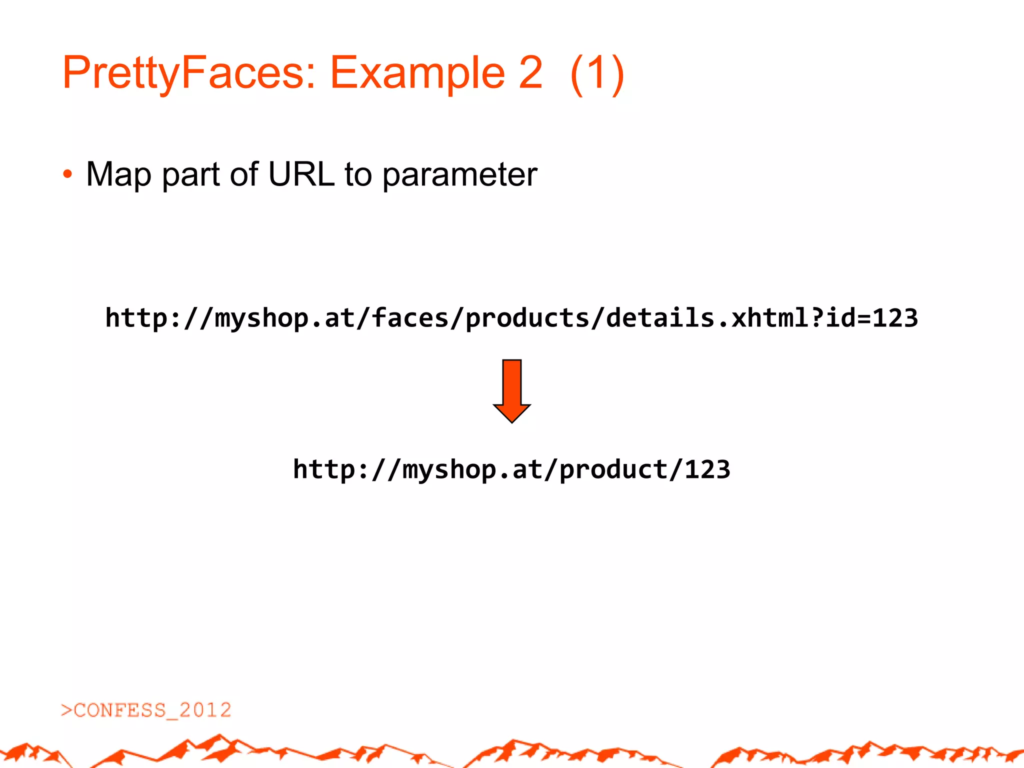 PrettyFaces: Example 2 (1)

• Map part of URL to parameter



  http://myshop.at/faces/products/details.xhtml?id=123




              http://myshop.at/product/123
 