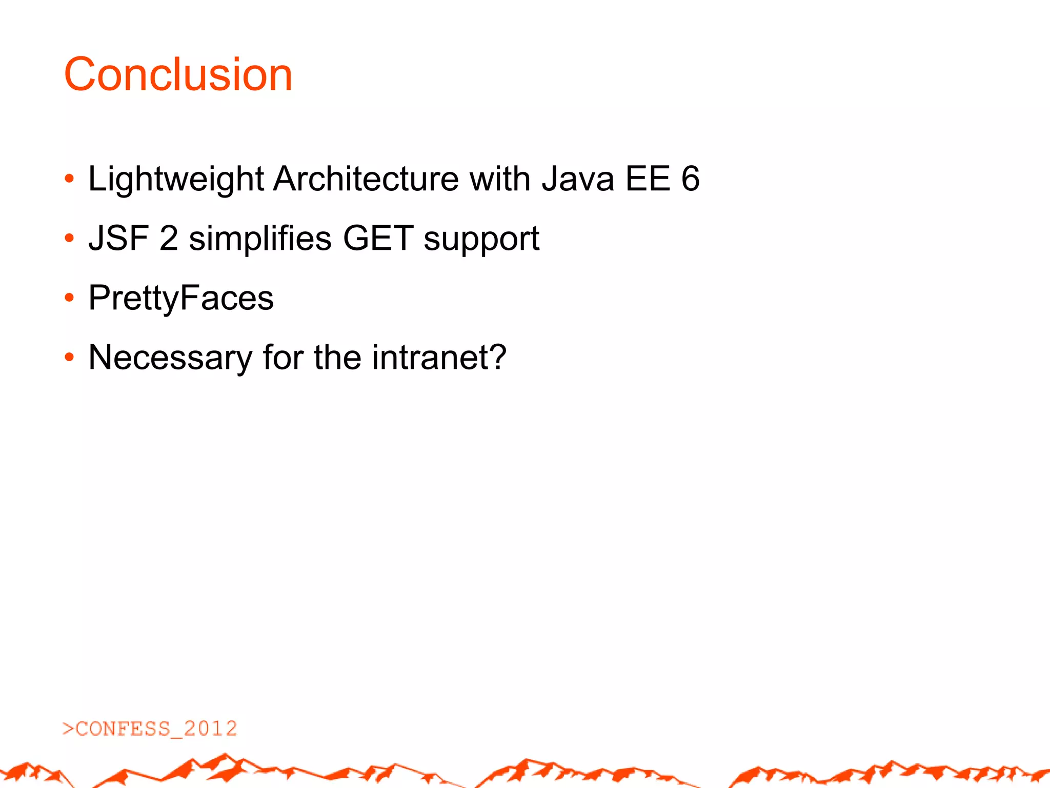 Conclusion

• Lightweight Architecture with Java EE 6
• JSF 2 simplifies GET support
• PrettyFaces
• Necessary for the intranet?
 