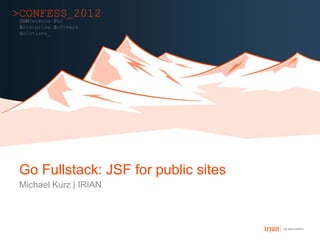 Go Fullstack: JSF for public sites
Michael Kurz | IRIAN
 