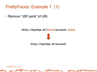 PrettyFaces: Example 1 (1)

• Remove "JSF parts" of URL



          http://myshop.at/faces/account.xhtml




               http://myshop.at/account
 